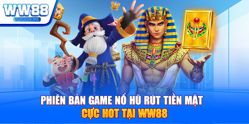 Phiên bản game nổ hũ rút tiền mặt cực hot tại WW88